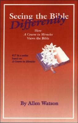 Seeing the Bible Differently: How a Course in Miracles Views the Bible by Allen Watson