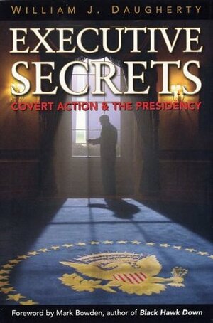 Executive Secrets: Covert Action and the Presidency by Mark Bowden, William J. Daugherty
