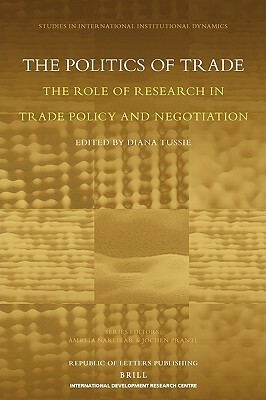 The Politics of Trade: The Role of Research in Trade Policy and Negotiation by Diana Tussie