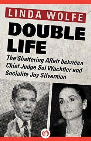 Double Life: The Shattering Affair between Chief Judge Sol Wachtler and Socialite Joy Silverman by Linda Wolfe