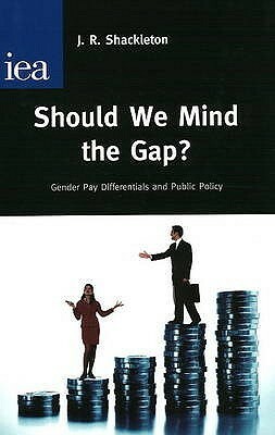 Should We Mind the Gap?: Gender Pay Differentials and Public Policy by J.R. Shackleton