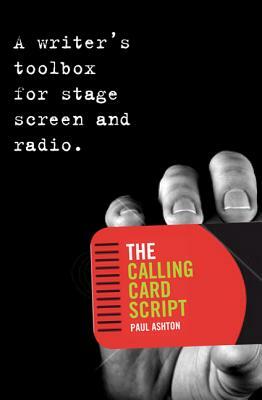 The Calling Card Script: A Writer's Toolbox for Stage, Screen and Radio by Paul Ashton