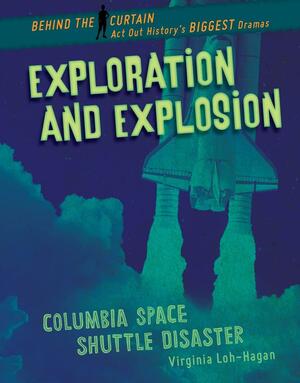 Exploration and Explosion: Columbia Space Shuttle Disaster by Virginia Loh-Hagan