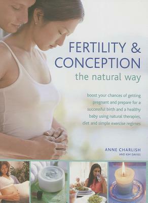 Fertility & Conception the Natural Way: Boost Your Chances of Getting Pregnant and Prepare for a Successful Birth and a Healthy Baby Using Natural The by Kim Davies, Anne Charlish