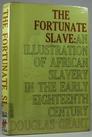 The Fortunate Slave: An Illustration of African Slavery in the early eighteenth century by Douglas Grant