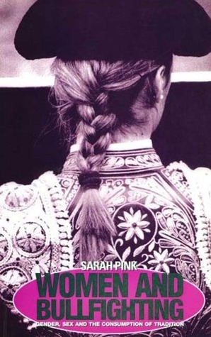 Women and Bullfighting: Gender, Sex and the Consumption of Tradition by Sarah Pink