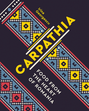 Carpathia: Food from the Heart of Romania by Irina Georgescu