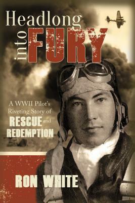 Headlong Into Fury: A WWII Pilot's Riveting Story of Rescue and Redemption by Ron White
