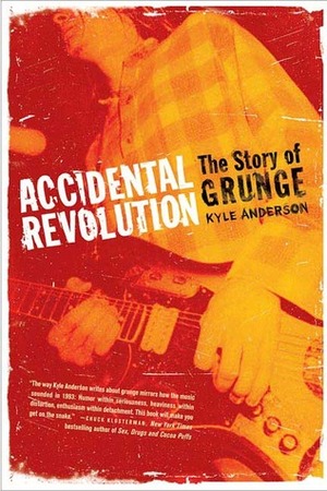 Accidental Revolution: The Story of Grunge by Kyle Anderson