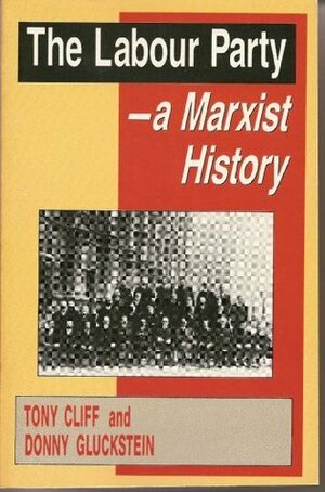 The Labour Party: A Marxist History by Donny Gluckstein, Tony Cliff