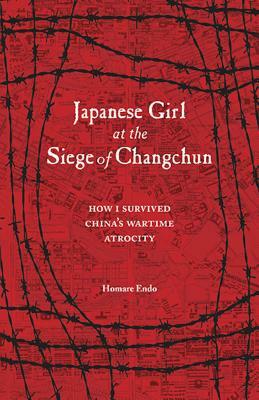Japanese Girl at the Siege of Changchun: How I Survived China's Wartime Atrocity by Homare Endo