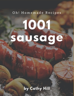 Oh! 1001 Homemade Sausage Recipes: Make Cooking at Home Easier with Homemade Sausage Cookbook! by Cathy Hill