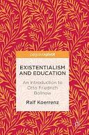 Existentialism and Education: An Introduction to Otto Friedrich Bollnow by Norm Friesen