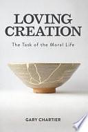 Loving Creation: The Task of the Moral Life by Gary Chartier