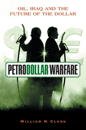 Petrodollar Warfare: Oil, Iraq and the Future of the Dollar by William R. Clark