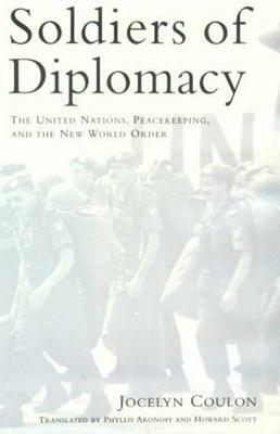 Soldiers of Diplomacy: The United Nations, Peacekeeping, and the New World Order by Jocelyn Coulon