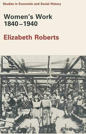Women's Work 1840-1940 by Elizabeth Roberts