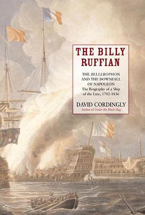 The Billy Ruffian: The Bellerophon and the Downfall of Napoleon by David Cordingly, David Cordingly