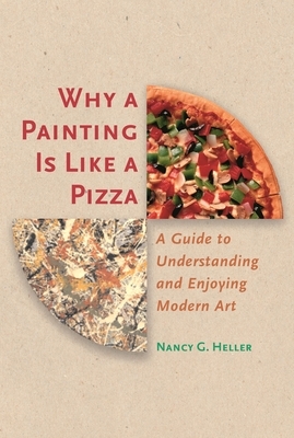 Why a Painting Is Like a Pizza: A Guide to Understanding and Enjoying Modern Art by Nancy G. Heller