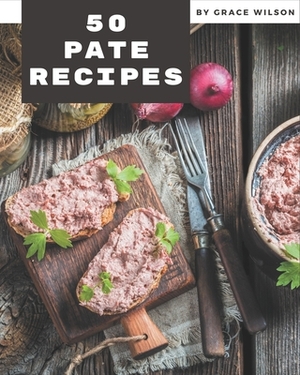 50 Pate Recipes: Happiness is When You Have a Pate Cookbook! by Grace Wilson