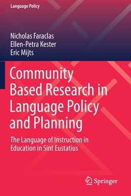 Community Based Research in Language Policy and Planning: The Language of Instruction in Education in Sint Eustatius by Ellen-Petra Kester, Nicholas Faraclas, Eric Mijts