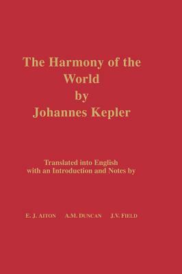 The Harmony of the World by Johannes Kepler: Translated Into English with an Introduction and Notes by E. J. Aiton, Johannes Kepler, A. M. Duncan