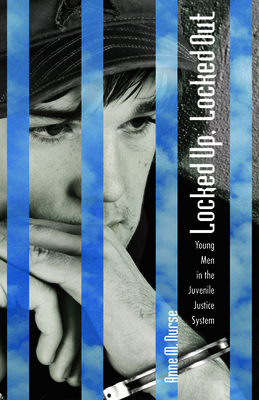 Locked Up, Locked Out: Young Men in the Juvenile Justice System by Anne M. Nurse