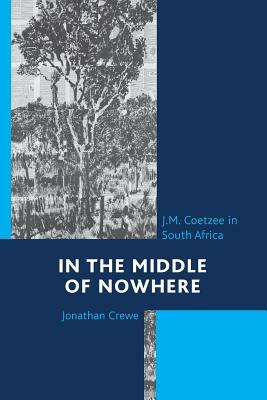 In the Middle of Nowhere: J.M. Coetzee in South Africa by Jonathan Crewe