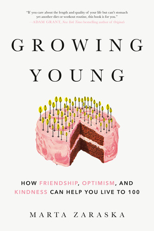 Growing Young: How Friendship, Optimism and Kindness Can Help You Live to 100 by Marta Zaraska