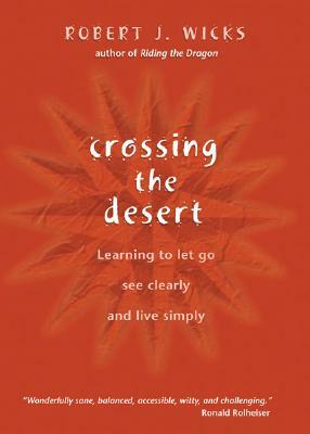 Crossing the Desert: Learning to Let Go, See Clearly, and Live Simply by Robert J. Wicks