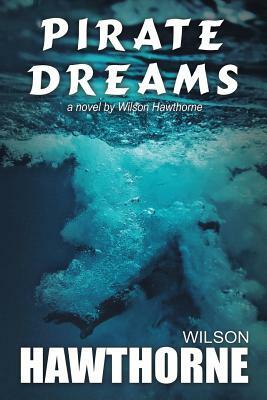 Pirate Dreams, a Novel by Wilson Hawthorne by Wilson Hawthorne