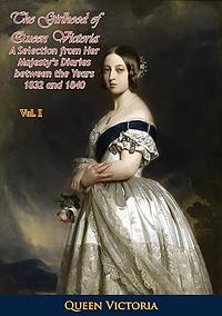 The Girlhood Of Queen Victoria: A Selection From Her Majesty's Diaries Between The Years 1832 And 1840. Volume 1 by Queen Victoria