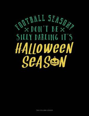 Football Season? Don't Be Silly Darling It's Halloween Season: Two Column Ledger by 
