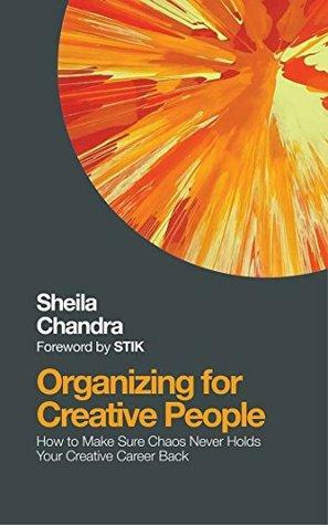 Organizing for Creative People: How to Channel the Chaos of Creativity into Career Success by Stik, Shelia Chandra