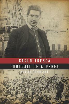 Carlo Tresca: Portrait of a Rebel by Nunzio Pernicone