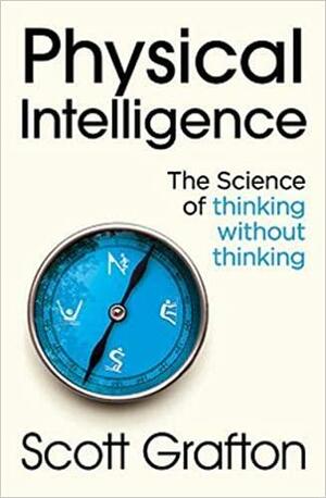 Physical Intelligence: The Science of Thinking Without Thinking by Scott T. Grafton