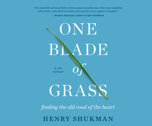 One Blade of Grass: Finding the Old Road of the Heart, a Zen Memoir by Henry Shukman