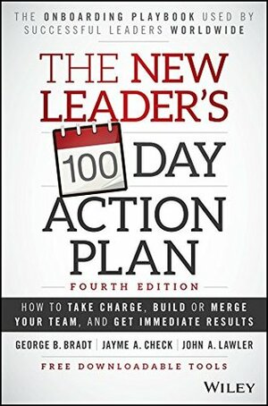 The New Leader's 100-Day Action Plan: How to Take Charge, Build Your Team, and Get Immediate Results by George B. Bradt