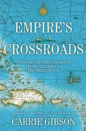 Empire's Crossroads: A History of the Caribbean from Columbus to the Present Day by Carrie Gibson