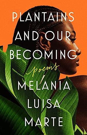 Plantains and Our Becoming: Poems by Melania Luisa Marte