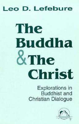 The Buddha and the Christ: Explorations in Buddhist and Christian Dialogue by Leo D. Lefebure