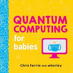 Quantum Computing for Babies by Whurley, Chris Ferrie