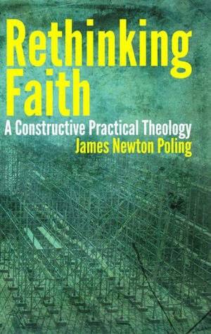 Rethinking Faith: A Constructive Practical Theology by James Poling