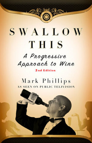 Swallow This, Second Edition: The Progressive Approach to Wine by Mark Phillips