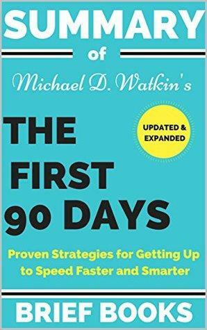 Summary of Michael D. Watkin's The First 90 Days Updated and Expanded: Proven Strategies for Getting Up to Speed Faster and Smarter by Brief Books