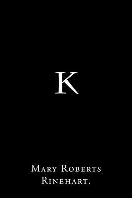 K By Mary Roberts Rinehart. by Mary Roberts Rinehart