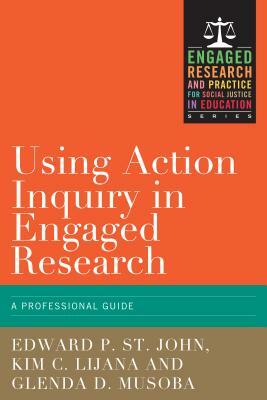 Using Action Inquiry in Engaged Research: An Organizing Guide by Kim Callahan Lijana, Glenda D. Musoba, Edward P. St John