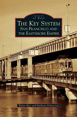 Key System: San Francisco and the Eastshore Empire by Emiliano Echeverria, Walter Rice