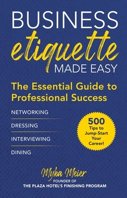 Business Etiquette Made Easy: The Essential Guide to Professional Success by Myka Meier