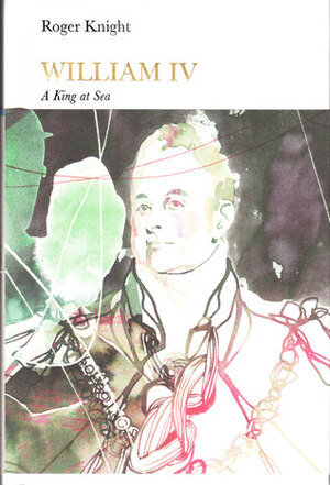 William IV: A King at Sea by R.J.B. Knight